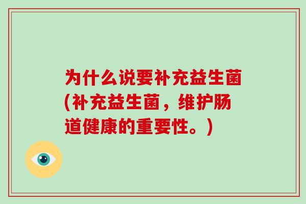 为什么说要补充益生菌(补充益生菌，维护肠道健康的重要性。)