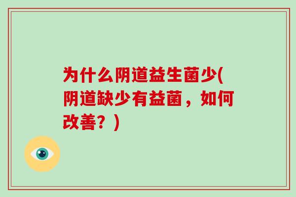 为什么阴道益生菌少(阴道缺少有益菌，如何改善？)