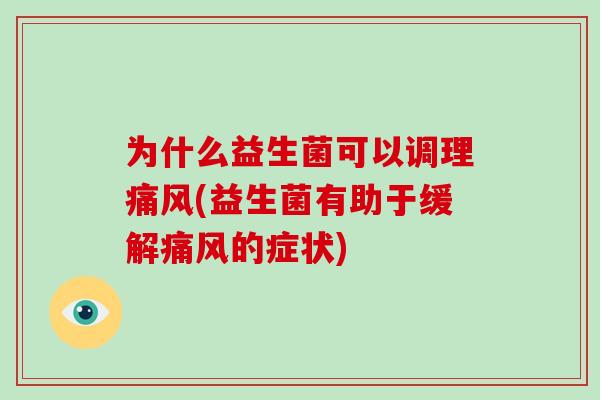 为什么益生菌可以调理痛风(益生菌有助于缓解痛风的症状)
