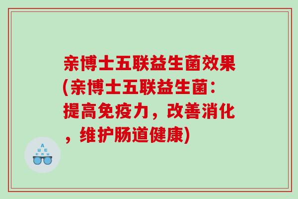亲博士五联益生菌效果(亲博士五联益生菌：提高免疫力，改善消化，维护肠道健康)