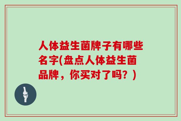 人体益生菌牌子有哪些名字(盘点人体益生菌品牌，你买对了吗？)