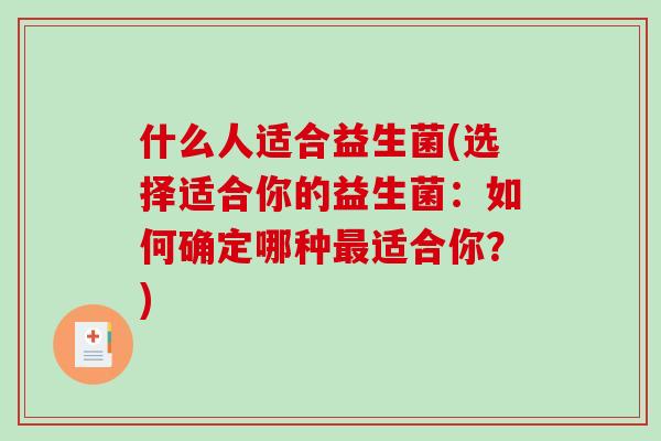 什么人适合益生菌(选择适合你的益生菌:如何确定哪种适合你?) 什么人适合益生菌(选择适合你的益生菌:如何确定哪种适合你?)