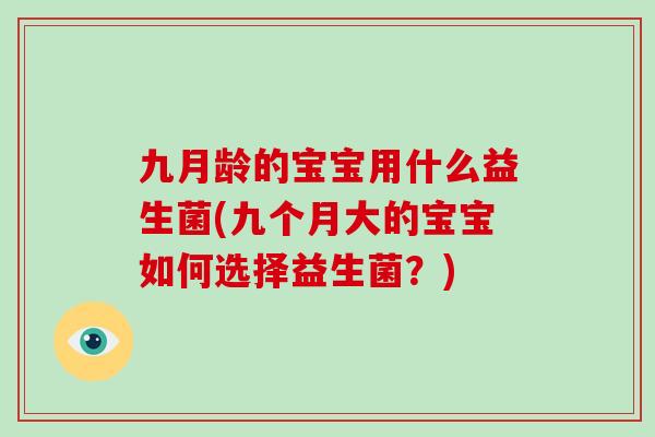 九月龄的宝宝用什么益生菌(九个月大的宝宝如何选择益生菌？)