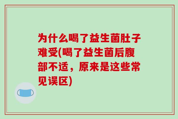 为什么喝了益生菌肚子难受(喝了益生菌后腹部不适,原来是这些常见误区) 为什么喝了益生菌肚子难受(喝了益生菌后腹部不适,原来是这些常见误区)