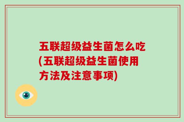 五联超级益生菌怎么吃(五联超级益生菌使用方法及注意事项)