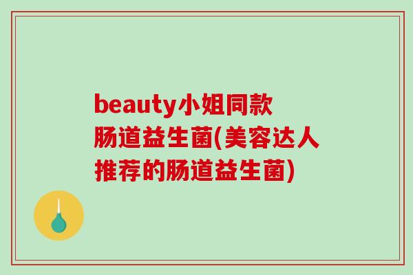 beauty小姐同款肠道益生菌(美容达人推荐的肠道益生菌)