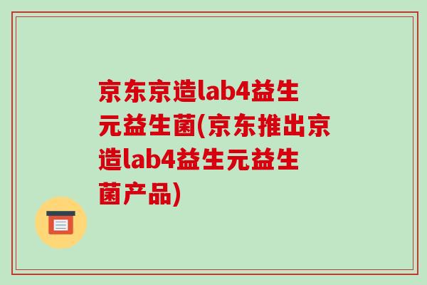 京东京造lab4益生元益生菌(京东推出京造lab4益生元益生菌产品) 京东京造lab4益生元益生菌(京东推出京造lab4益生元益生菌产品)