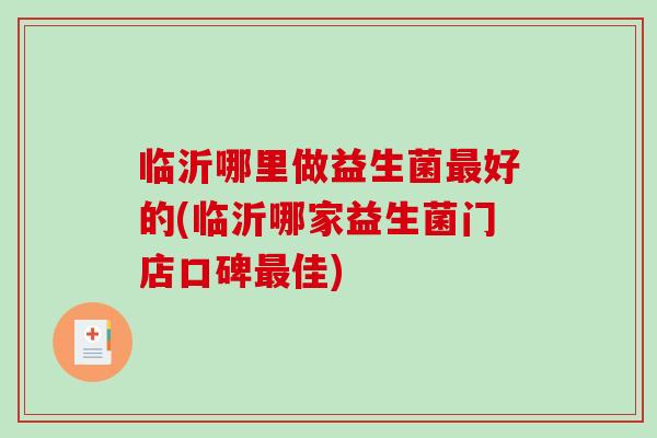 临沂哪里做益生菌最好的(临沂哪家益生菌门店口碑最佳)