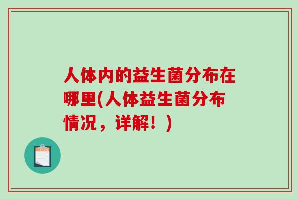 人体内的益生菌分布在哪里(人体益生菌分布情况，详解！)