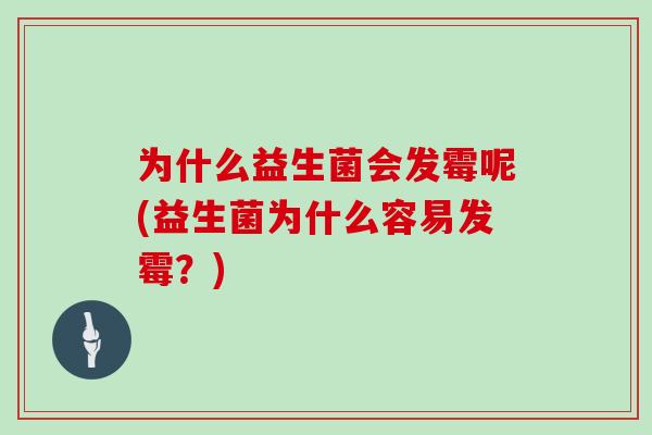为什么益生菌会发霉呢(益生菌为什么容易发霉？)