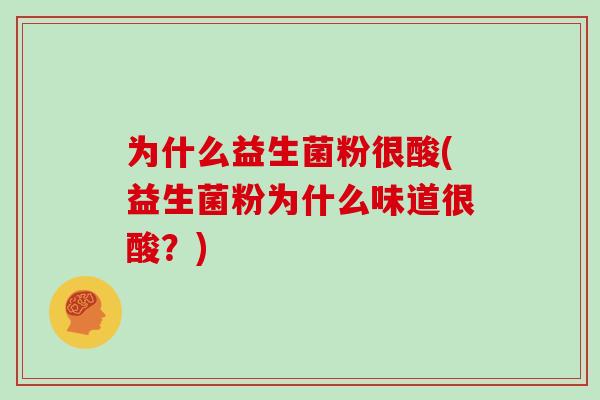为什么益生菌粉很酸(益生菌粉为什么味道很酸?) 为什么益生菌粉很酸(益生菌粉为什么味道很酸?)