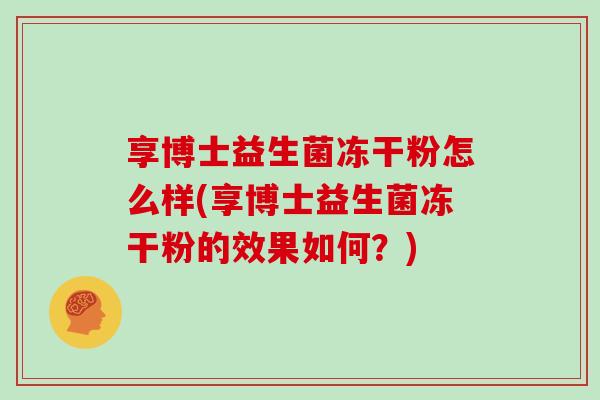 享博士益生菌冻干粉怎么样(享博士益生菌冻干粉的效果如何？)