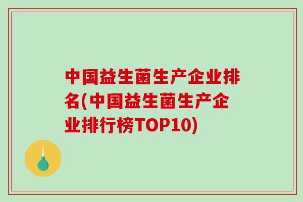 中国益生菌生产企业排名(中国益生菌生产企业排行榜TOP10)