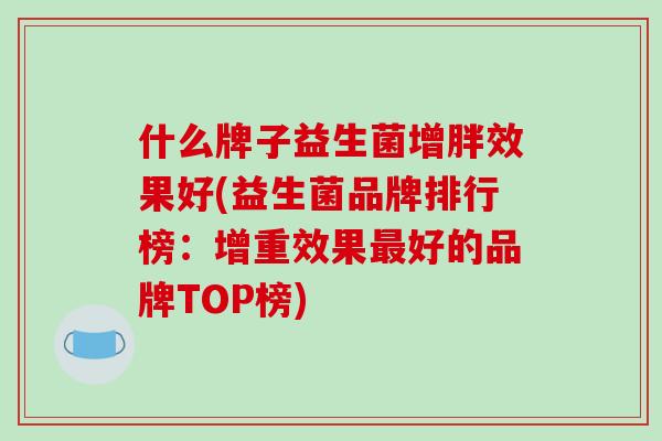 什么牌子益生菌增胖效果好(益生菌品牌排行榜：增重效果好的品牌TOP榜)