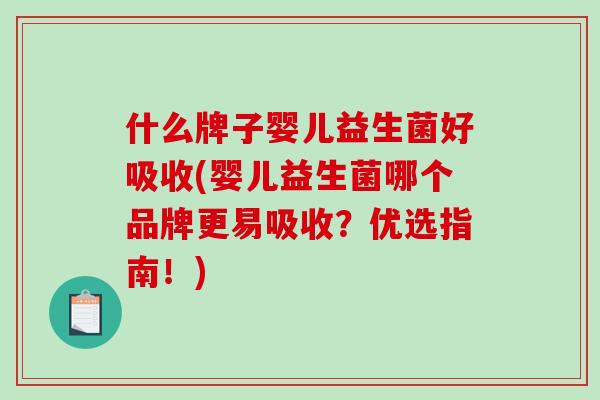 什么牌子婴儿益生菌好吸收(婴儿益生菌哪个品牌更易吸收？优选指南！)