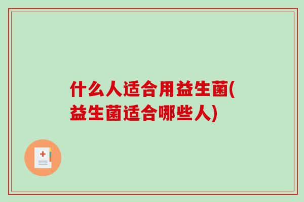 什么人适合用益生菌(益生菌适合哪些人)