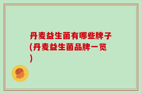 丹麦益生菌有哪些牌子(丹麦益生菌品牌一览) 丹麦益生菌有哪些牌子(丹麦益生菌品牌一览)