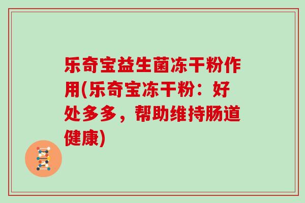 乐奇宝益生菌冻干粉作用(乐奇宝冻干粉：好处多多，帮助维持肠道健康)