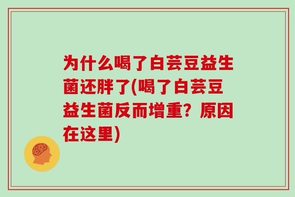 为什么喝了白芸豆益生菌还胖了(喝了白芸豆益生菌反而增重？原因在这里)