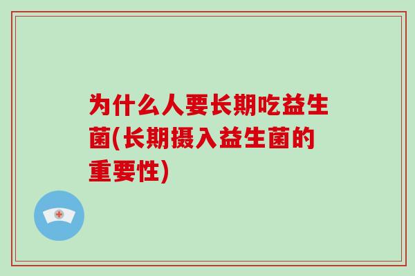 为什么人要长期吃益生菌(长期摄入益生菌的重要性)