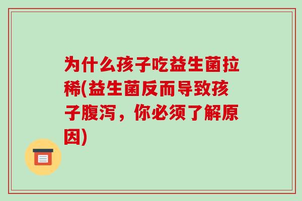 为什么孩子吃益生菌拉稀(益生菌反而导致孩子腹泻，你必须了解原因)