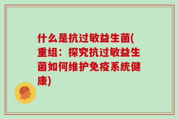 什么是抗益生菌(重组:探究抗益生菌如何维护系统健康) 什么是抗益生菌(重组:探究抗益生菌如何维护系统健康)