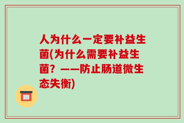 人为什么一定要补益生菌(为什么需要补益生菌？——防止肠道微生态失衡)