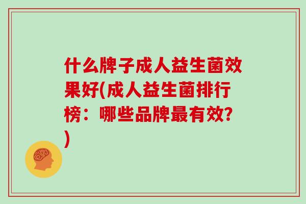 什么牌子成人益生菌效果好(成人益生菌排行榜：哪些品牌最有效？)