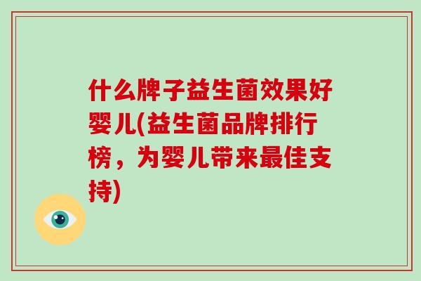 什么牌子益生菌效果好婴儿(益生菌品牌排行榜，为婴儿带来最佳支持)