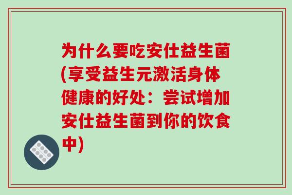 为什么要吃安仕益生菌(享受益生元激活身体健康的好处:尝试增加安仕益生菌到你的饮食中) 为什么要吃安仕益生菌(享受益生元激活身体健康的好处:尝试增加安仕益生菌到你的饮食中)