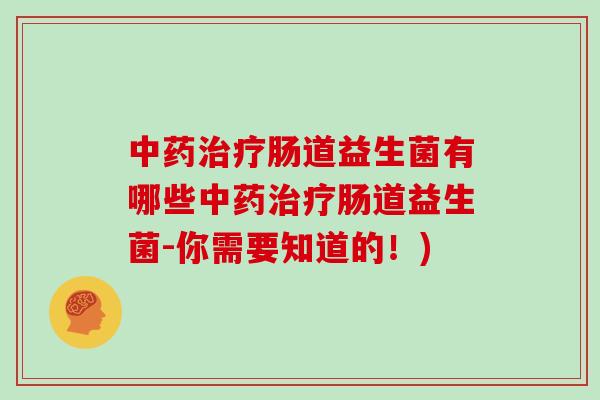 中药治疗肠道益生菌有哪些中药治疗肠道益生菌-你需要知道的！)