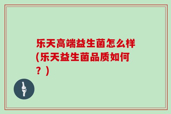 乐天高端益生菌怎么样(乐天益生菌品质如何？)