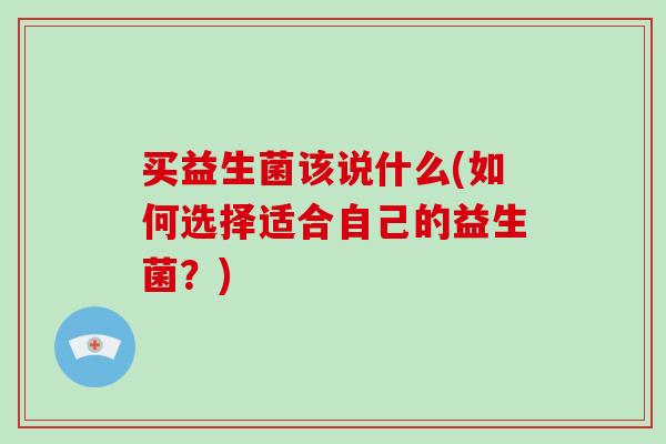 买益生菌该说什么(如何选择适合自己的益生菌？)