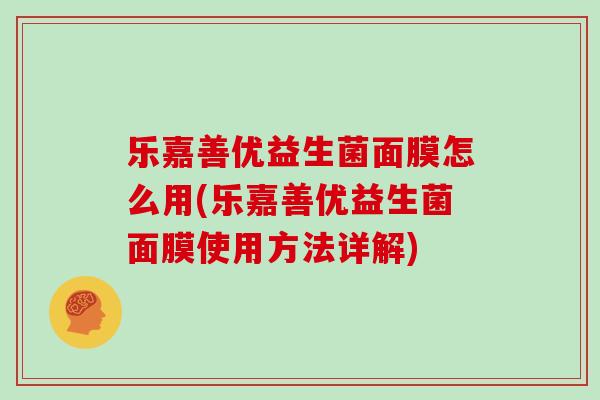 乐嘉善优益生菌面膜怎么用(乐嘉善优益生菌面膜使用方法详解)