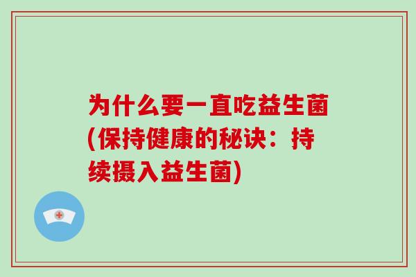 为什么要一直吃益生菌(保持健康的秘诀：持续摄入益生菌)