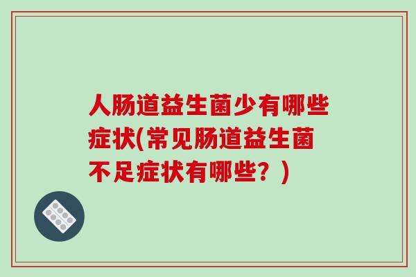 人肠道益生菌少有哪些症状(常见肠道益生菌不足症状有哪些？)
