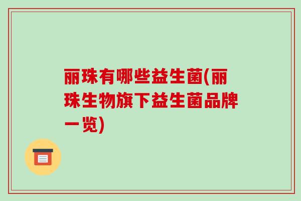 丽珠有哪些益生菌(丽珠生物旗下益生菌品牌一览) 丽珠有哪些益生菌(丽珠生物旗下益生菌品牌一览)