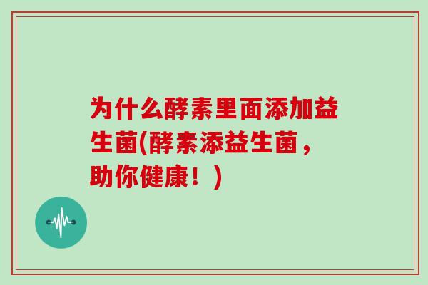 为什么酵素里面添加益生菌(酵素添益生菌，助你健康！)