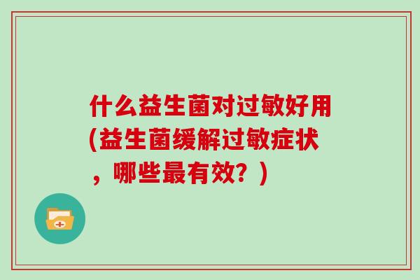 什么益生菌对过敏好用(益生菌缓解过敏症状，哪些最有效？)