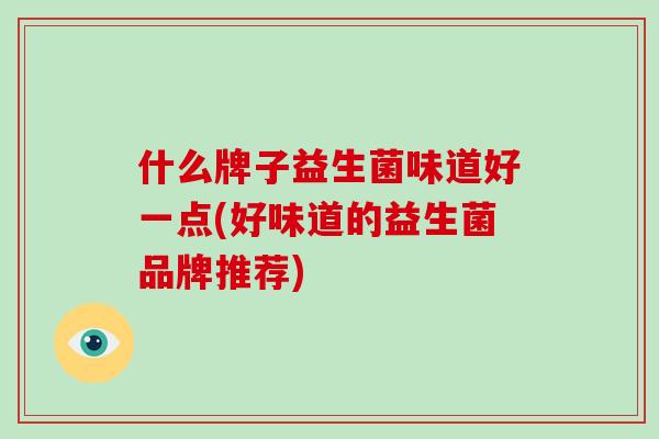 什么牌子益生菌味道好一点(好味道的益生菌品牌推荐)