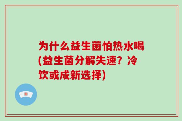 为什么益生菌怕热水喝(益生菌分解失速？冷饮或成新选择)