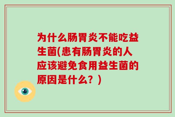 为什么肠胃炎不能吃益生菌(患有肠胃炎的人应该避免食用益生菌的原因是什么？)