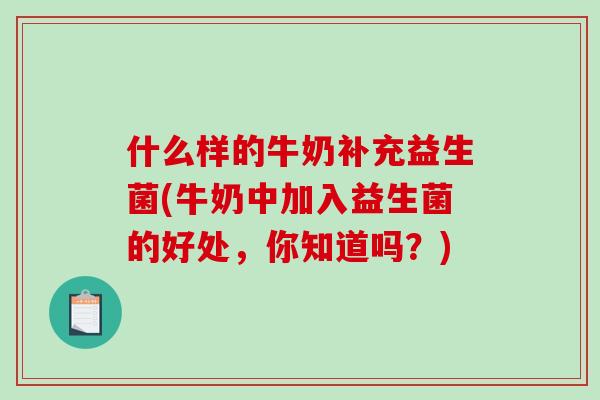 什么样的牛奶补充益生菌(牛奶中加入益生菌的好处，你知道吗？)