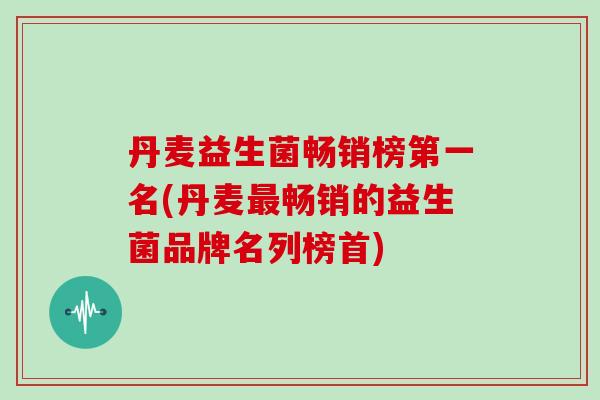 丹麦益生菌畅销榜第一名(丹麦最畅销的益生菌品牌名列榜首)