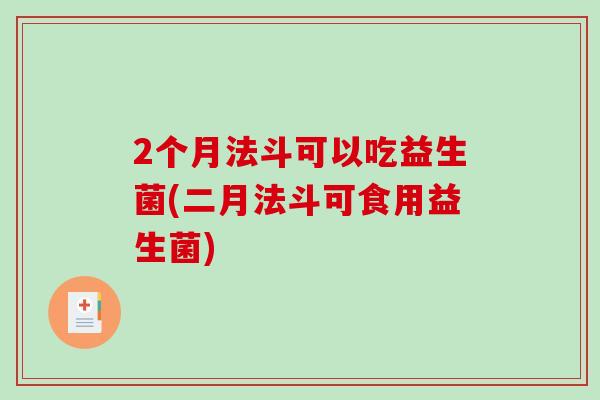 2个月法斗可以吃益生菌(二月法斗可食用益生菌)