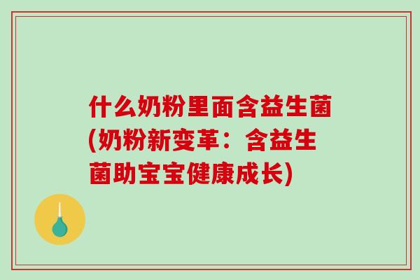 什么奶粉里面含益生菌(奶粉新变革：含益生菌助宝宝健康成长)