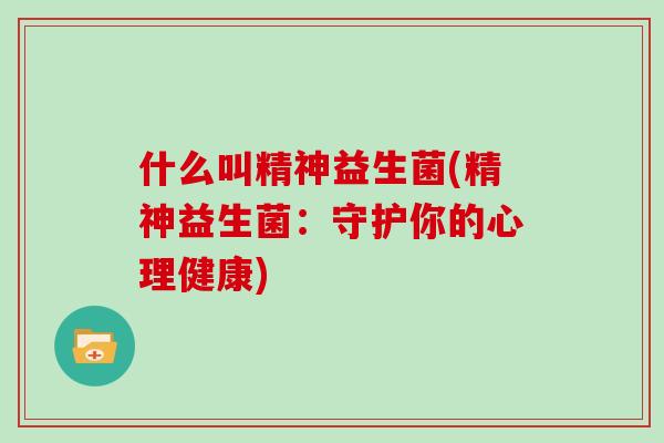 什么叫精神益生菌(精神益生菌：守护你的心理健康)