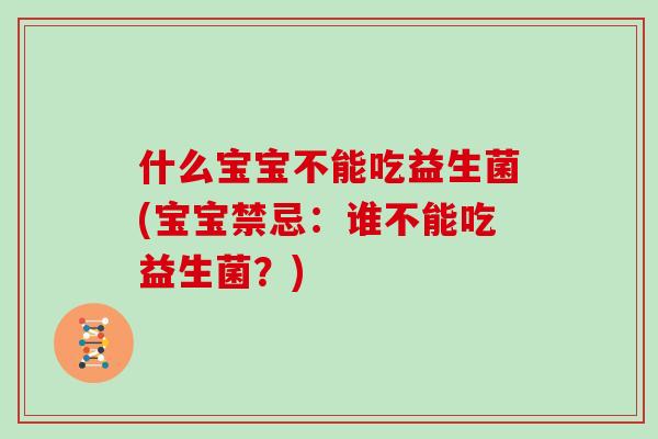 什么宝宝不能吃益生菌(宝宝禁忌：谁不能吃益生菌？)