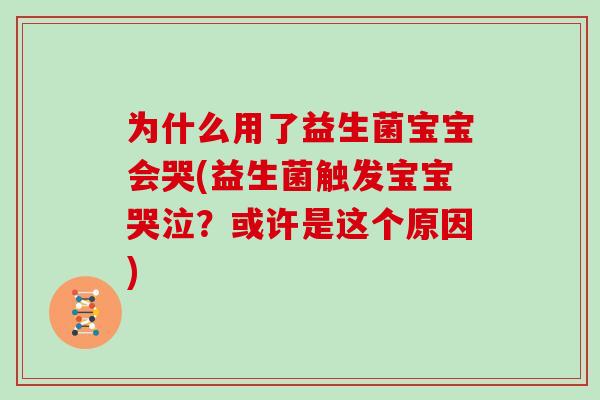 为什么用了益生菌宝宝会哭(益生菌触发宝宝哭泣？或许是这个原因)