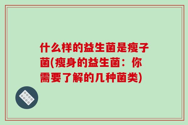 什么样的益生菌是瘦子菌(瘦身的益生菌：你需要了解的几种菌类)